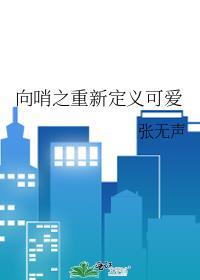 向哨之重新定义可爱完整版