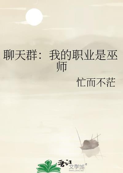 聊天群我的职业是巫师 忙而不茫
