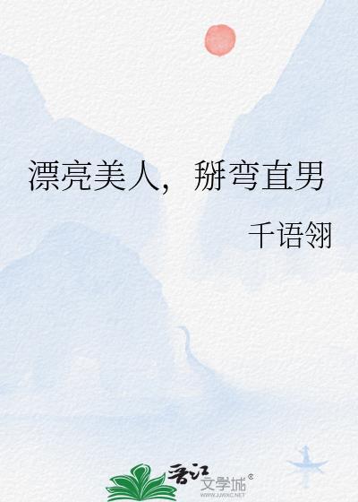 漂亮美人掰弯直男笔趣阁最新章节更