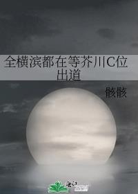 全横滨都在等芥川c位出道晋江