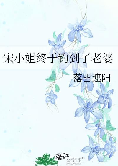 宋小姐终于钓到了老婆落雪遮阳免费阅读