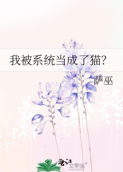 我被系统当成了猫by萨巫百度