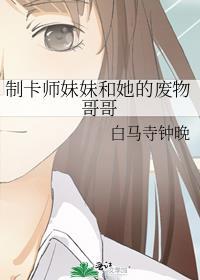 制卡师妹妹和她的废物哥哥TXT