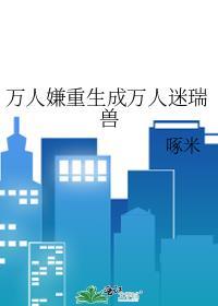万人嫌重生成万人迷瑞兽 by啄米