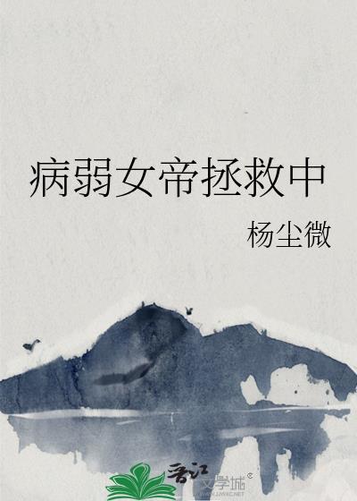 病弱女帝拯救中TXT全集