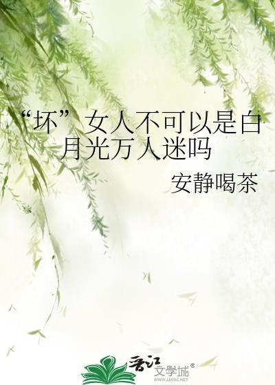 坏女人不可以是白月光万人迷吗晋江