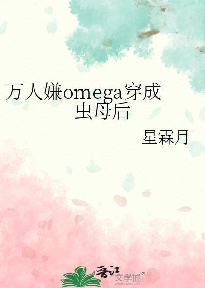 万人嫌omega穿成虫母后晋江