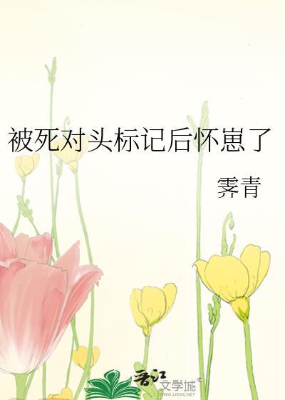 被死对头标记后怀崽了完整版