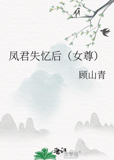 凤君失忆后(女尊)作者顾山青