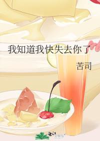 我知道我快失去你了苦司