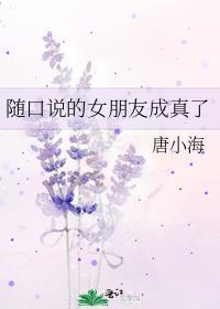 随口说的女朋友成真了 唐小海