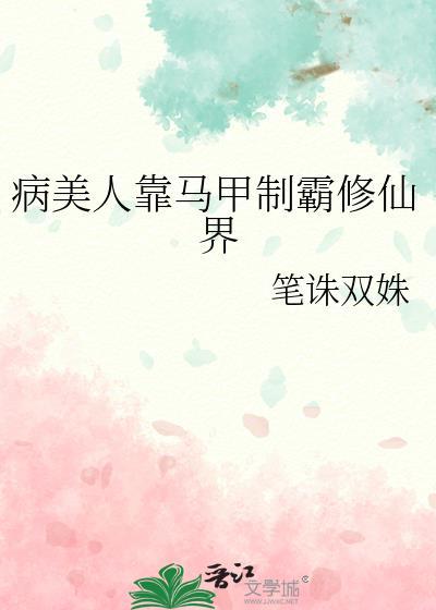病美人靠马甲制霸修仙界作者笔诛双姝