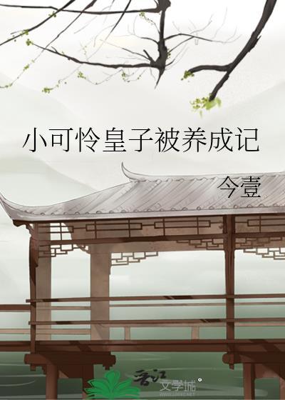 小可怜皇子被养成记免费阅读