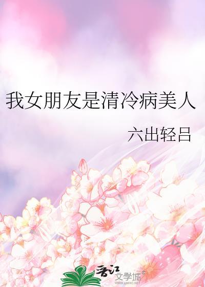 我女朋友是清冷病美人剧情介绍