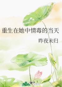 重生在她中情毒的当天免费