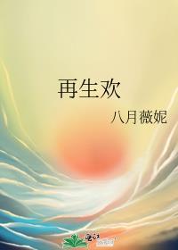 再生欢八月薇妮免费阅读晋江