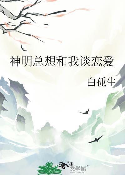 神明总想和我谈恋爱by白孤生百度