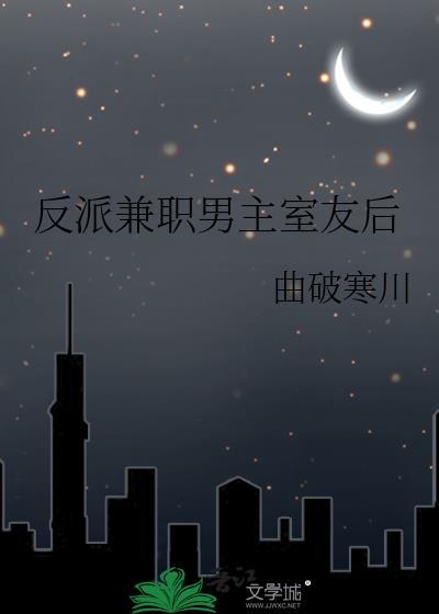反派兼职男主室友后 曲破寒川