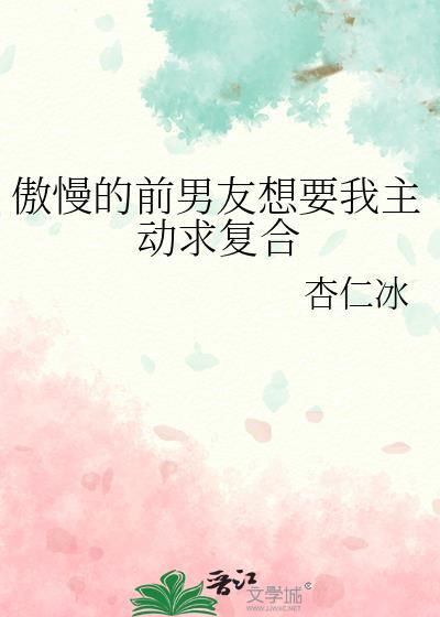 傲慢的前男友想要我主动求复合笔趣阁