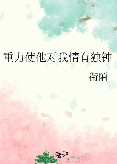 重力使他对我情有独钟全文免费阅读