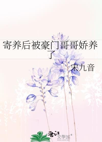 寄养后被豪门哥哥娇养了最新章节列表