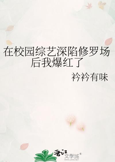 在校园综艺深陷修罗场后我爆红了矜矜有味