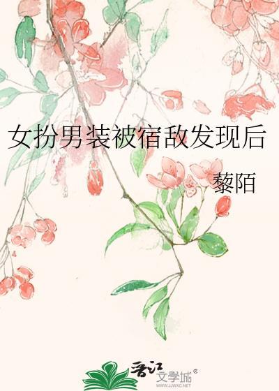 女扮男装被宿敌发现后笔趣阁