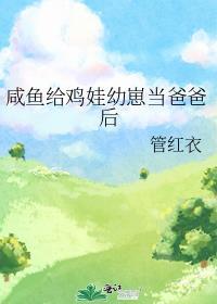 咸鱼给鸡娃幼崽当爸爸后管红衣