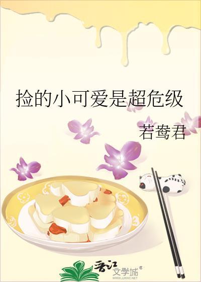 捡的小可爱是超危级(若鸯君)剧透