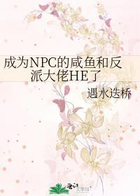 成为npc的咸鱼和反派大佬he了免费阅读