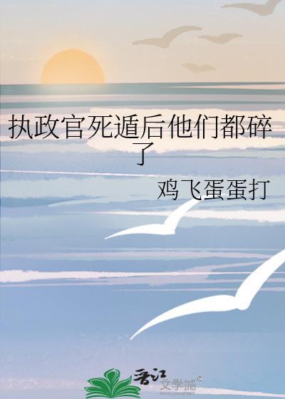 执政官死遁后他们都碎了百度