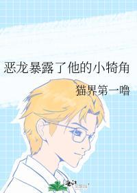 恶龙暴露了他的小犄角txt