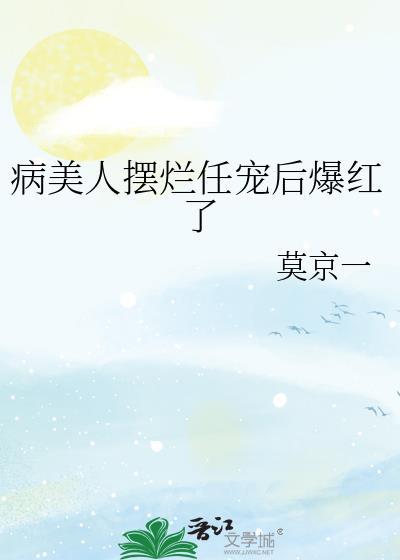 病美人摆烂任宠后爆红了全文免费阅读