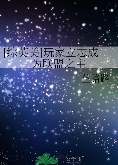 综英美玩家立志成为联盟之主晋江