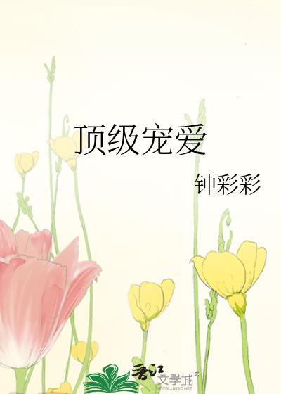 顶级宠爱免费阅读无弹窗