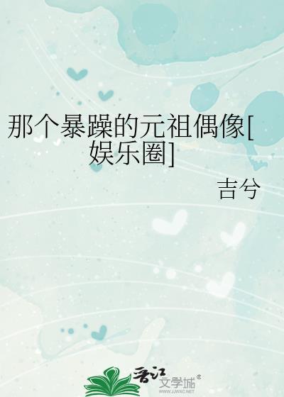 那个暴躁的元祖偶像娱乐圈txt