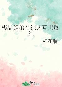 极品姐弟在综艺互黑爆红棉花躺简介