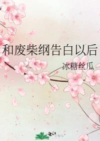 和废柴纲告白以后笔趣阁