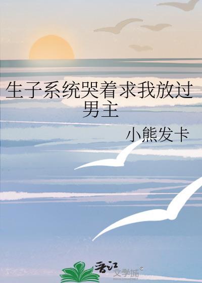 生子系统哭着求我放过男主书包网最新章节_
