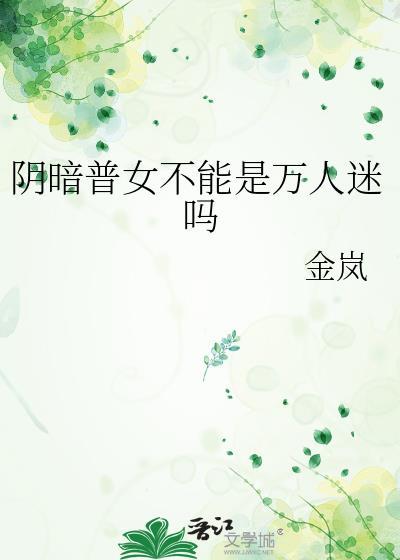 阴暗普女不能是万人迷吗TXT最新章节更新时间