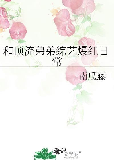 和顶流弟弟综艺爆红日常晋江