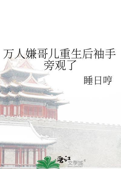 万人嫌哥儿重生后袖手旁观了by