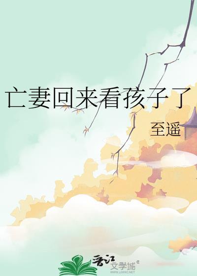 亡妻回来看孩子了TXT笔趣阁