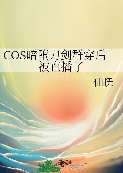 主角cos暗堕刀剑穿越的