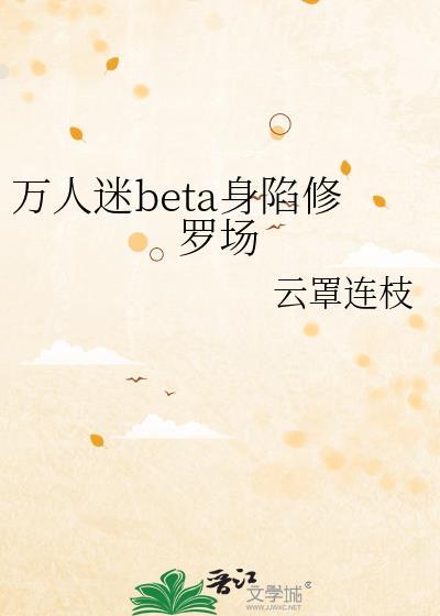 万人迷beta身陷修罗场全文免费阅读