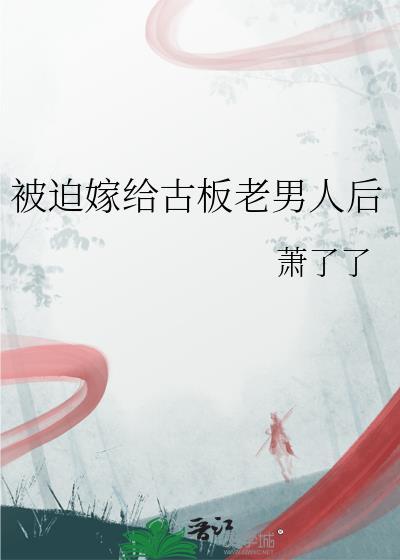被迫嫁给古板老男人后笔趣阁