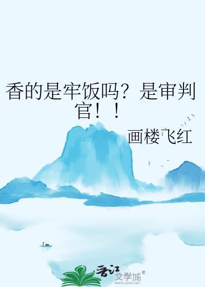 香的是牢饭吗?是审判官!!作者画楼飞红