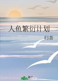 人鱼繁衍计划 归荼 笔趣阁