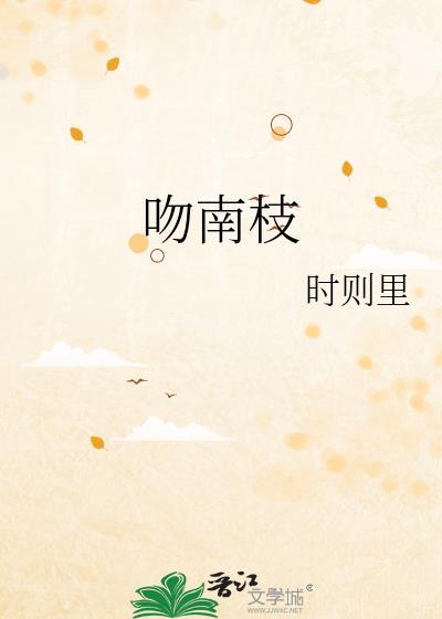 吻南枝笔趣阁无弹窗免费阅读