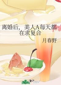 离婚后美人a每天都在求复合by月春野